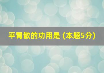 平胃散的功用是 (本题5分)